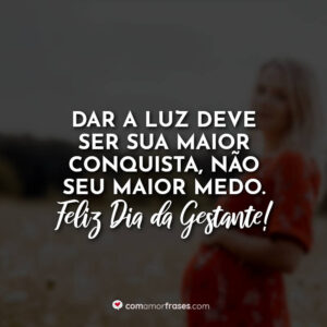 Dar a luz deve ser sua maior conquista, não seu maior medo. Feliz Dia da Gestante!