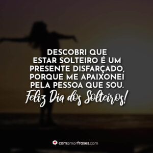 Descobri que estar solteiro é um presente disfarçado, porque me apaixonei pela pessoa que sou. Feliz Dia dos Solteiros!