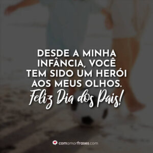 Desde a minha infância, você tem sido um herói aos meus olhos. Feliz Dia dos Pais!