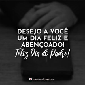 Desejo a você um dia feliz e abençoado! Feliz Dia do Padre!