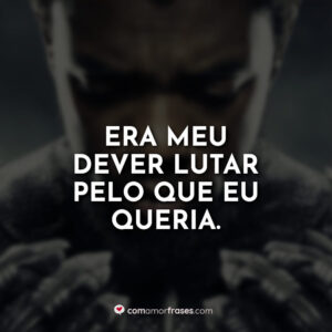 Era meu dever lutar pelo que eu queria.