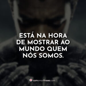 Está na hora de mostrar ao mundo quem nós somos.