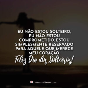 Eu não estou solteiro, eu não estou comprometido. Estou simplesmente reservado para aquele que merece meu coração. Feliz Dia dos Solteiros!