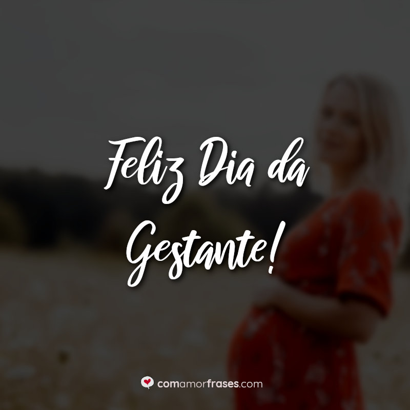 Frases para o Dia da Gestante: Feliz Dia da Gestante.