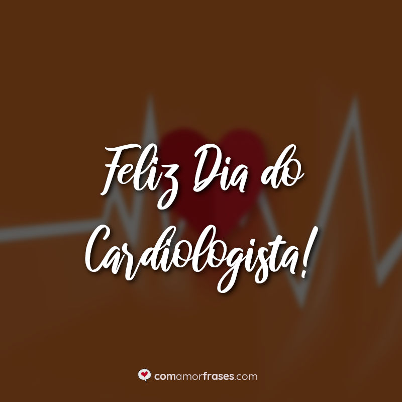 Frases do Dia do Cardiologista: Feliz Dia do Cardiologista.