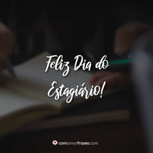 Feliz Dia do Estagiário!