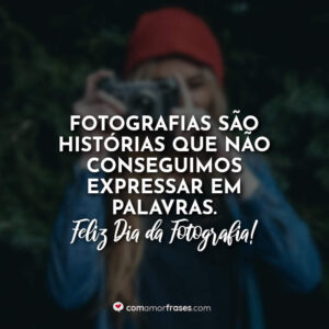 Fotografias são histórias que não conseguimos expressar em palavras. Feliz Dia da Fotografia!