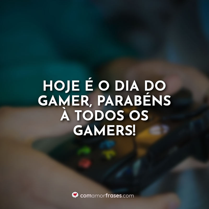 Frases do Dia do Gamer: Hoje é o dia.