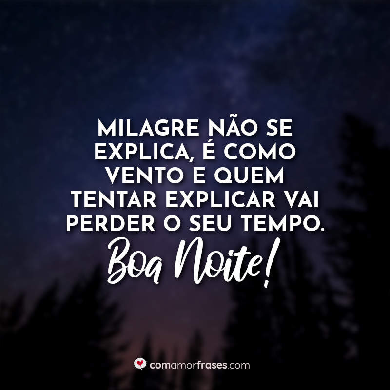 Milagre não se explica, é como vento e quem tentar explicar vai perder o seu tempo. Boa Noite!