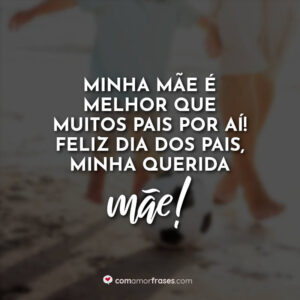 Minha mãe é melhor que muitos pais por aí! Feliz Dia dos Pais, minha querida Mãe!