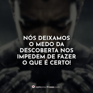 Nós deixamos o medo da descoberta nos impedem de fazer o que é certo!
