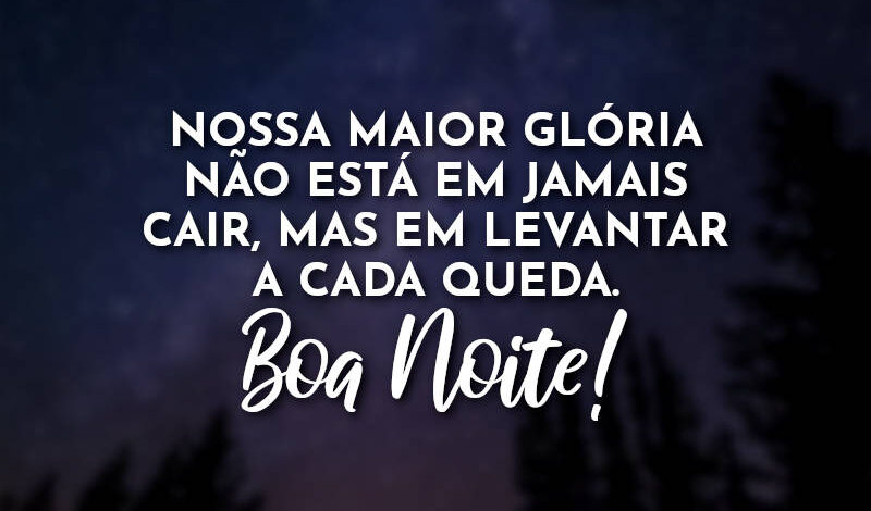 Nossa maior glória não está em jamais cair, mas em levantar a cada queda. Boa Noite!