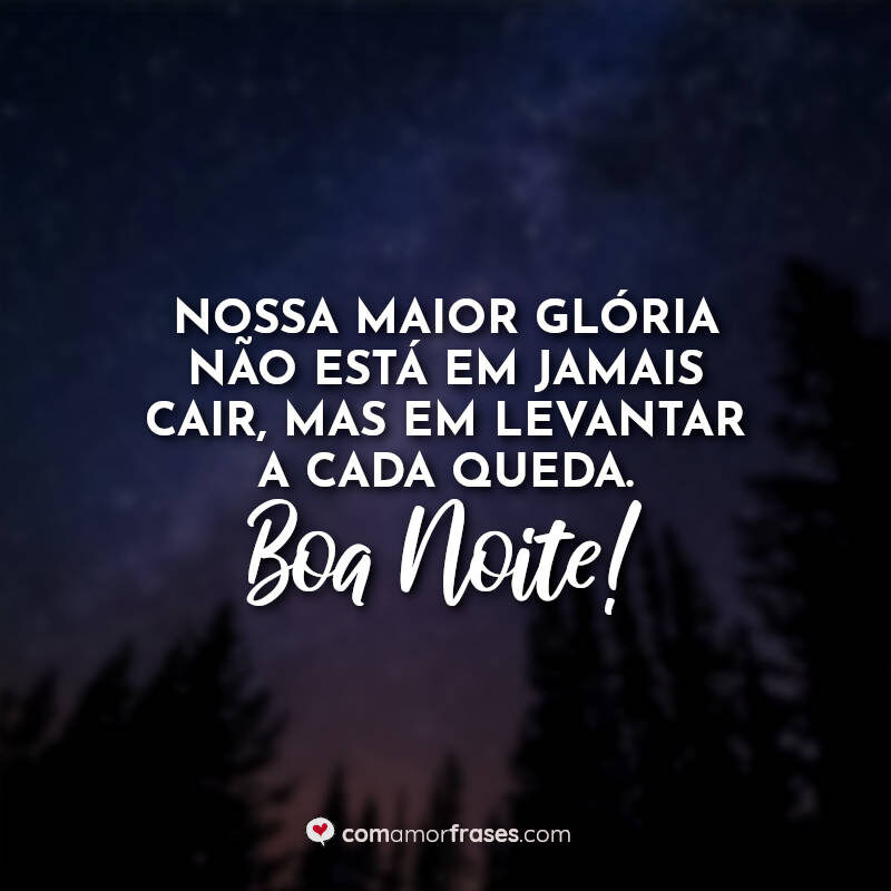 Nossa maior glória não está em jamais cair, mas em levantar a cada queda. Boa Noite!