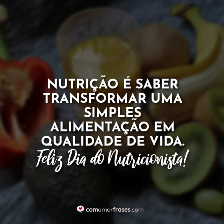 Nutrição é saber transformar uma simples alimentação em qualidade de vida Feliz Dia do