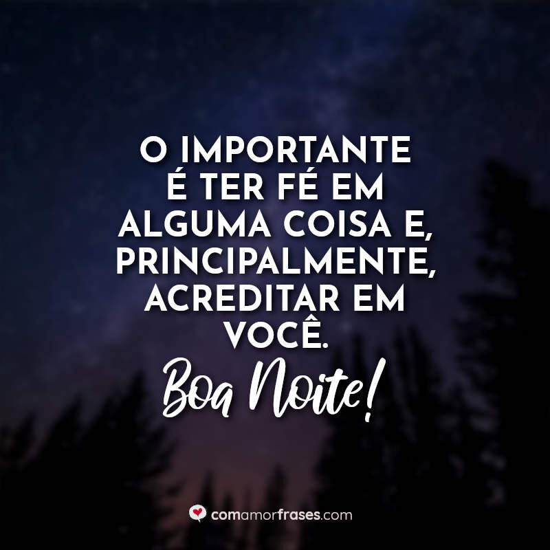 O importante é ter fé em alguma coisa e, principalmente, acreditar em você. Boa Noite!