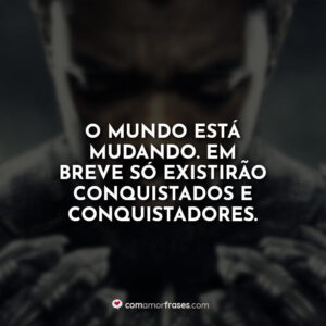 O mundo está mudando. Em breve só existirão conquistados e conquistadores.