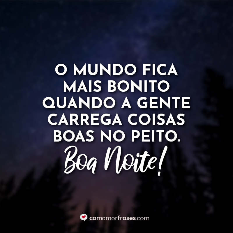 O mundo fica mais bonito quando a gente carrega coisas boas no peito. Boa Noite!