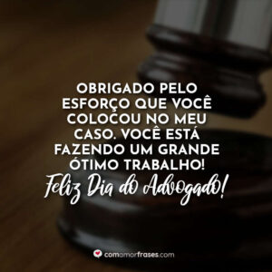 Obrigado pelo esforço que você colocou no meu caso. Você está fazendo um grande ótimo trabalho! Feliz Dia do Advogado!