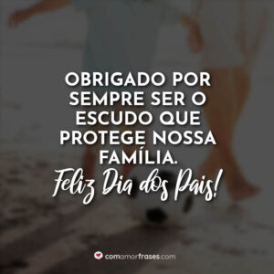 Obrigado por sempre ser o escudo que protege nossa família. Feliz Dia dos Pais!
