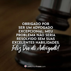 Obrigado por ser um advogado excepcional. Meu problema não seria resolvido sem suas excelentes habilidades. Feliz Dia do Advogado!