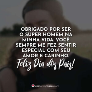 Obrigado por ser o super-homem na minha vida. Você sempre me fez sentir especial com seu amor e carinho. Feliz Dia dos Pais!