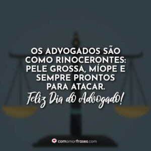 Os advogados são como rinocerontes: pele grossa, míope e sempre prontos para atacar. Feliz Dia do Advogado!
