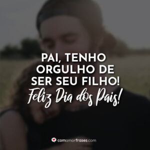 Pai, tenho orgulho de ser seu filho! Feliz Dia dos Pais!