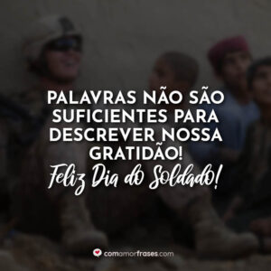 Palavras não são suficientes para descrever nossa gratidão! Feliz Dia do Soldado!