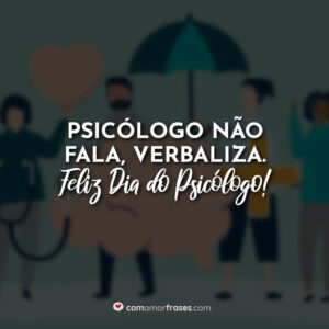 Psicólogo não fala, verbaliza. Feliz Dia do Psicólogo!