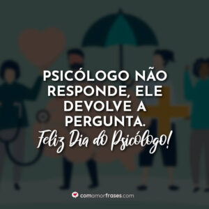 Psicólogo não responde, ele devolve a pergunta. Feliz Dia do Psicólogo!