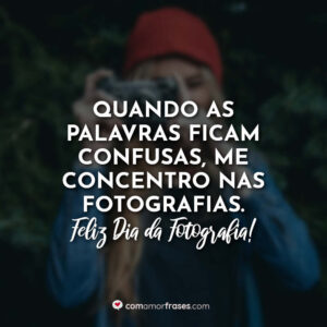 Quando as palavras ficam confusas, me concentro nas fotografias.Feliz Dia da Fotografia!