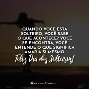 Quando você está solteiro, você sabe o que acontece? Você se encontra, você entende o que significa amar a si mesmo. Feliz Dia dos Solteiros!