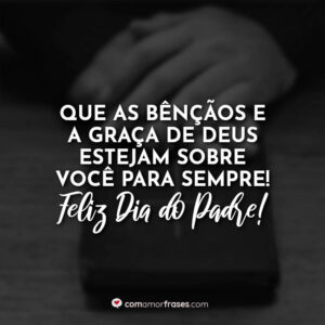 Que as bênçãos e a graça de Deus estejam sobre você para sempre! Feliz Dia do Padre!