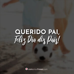 Querido pai, feliz dia dos pais!