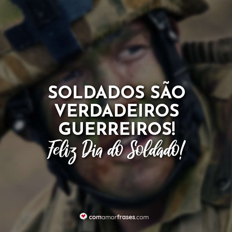 Soldados são verdadeiros guerreiros! Feliz Dia do Soldado! » Com Amor,  Frases
