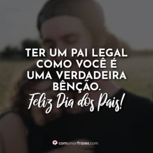 Ter um pai legal como você é uma verdadeira bênção. Feliz Dia dos Pais!