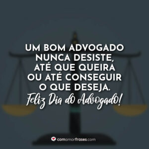 Um bom advogado nunca desiste, até que queira ou até conseguir o que deseja. Feliz Dia do Advogado!