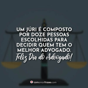 Um júri é composto por doze pessoas escolhidas para decidir quem tem o melhor advogado. Feliz Dia do Advogado!