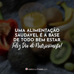 Uma alimentação saudável é a base de todo bem estar. Feliz Dia do Nutricionista!
