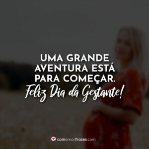 Uma grande aventura está para começar. Feliz Dia da Gestante!