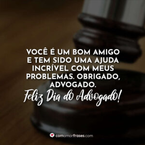 Você é um bom amigo e tem sido uma ajuda incrível com meus problemas. Obrigado, advogado. Feliz Dia do Advogado!
