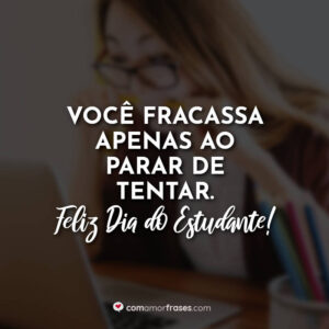 Você fracassa apenas ao parar de tentar. Feliz Dia do Estudante!