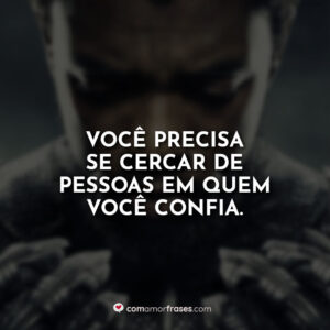 Você precisa se cercar de pessoas em quem você confia.