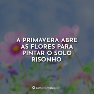 A primavera abre as flores para pintar o solo risonho.
