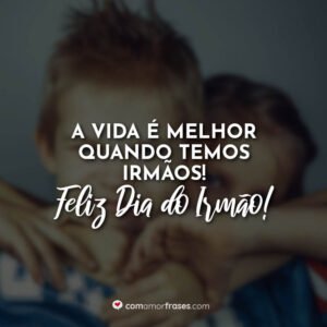 A vida é melhor quando temos irmãos! Feliz Dia do Irmão!