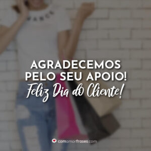 Agradecemos pelo seu apoio! Feliz Dia do Cliente!