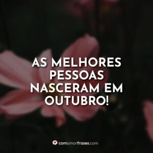 As melhores pessoas nasceram em outubro!