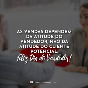 As vendas dependem da atitude do vendedor, não da atitude do cliente potencial. Feliz Dia do Vendedor!