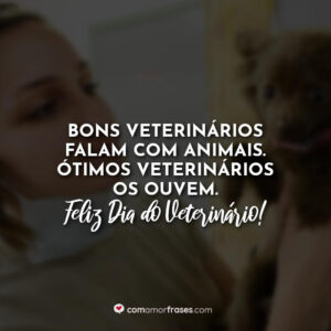 Bons veterinários falam com animais. Ótimos veterinários os ouvem. Feliz Dia do Veterinário!