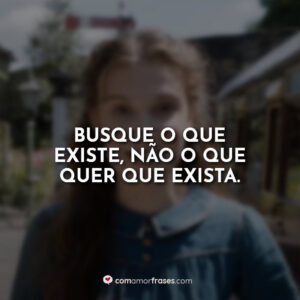 Busque o que existe, não o que quer que exista.